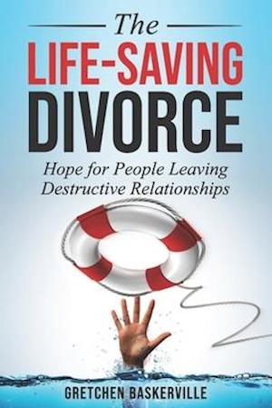 The Life-Saving Divorce: Hope for People Leaving Destructive Relationships