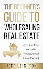 The Beginner's Guide To Wholesaling Real Estate