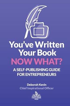 You've Written Your Book. Now What?: A Self-Publishing Guide for Entrepreneurs