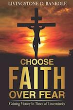 CHOOSE FAITH OVER FEAR: Gaining Victory In Times of Uncertainties 