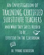 An Investigation of Training Certified Substitute Teachers and What They Say is Needed to be Effective in the Classroom 