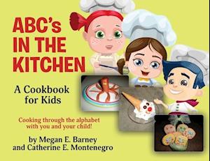 ABC's in the Kitchen: A Cookbook for Kids: Cooking through the alphabet with you and your child!