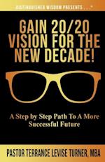 Gain 20/20 Vision For The New Decade! : A Step By Step Path To A More Successful Future