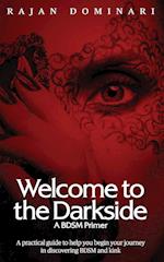 Welcome to the Darkside - A BDSM Primer: A Practical Guide to Help You Begin Your Journey in Discovering BDSM and Kink 