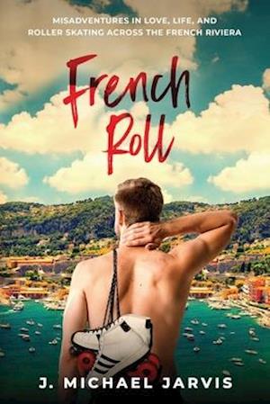 French Roll: Misadventures in Love, Life, and Roller Skating Across the French Riviera