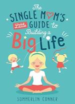 The Single Mom's Little Guide to Building a Big Life 