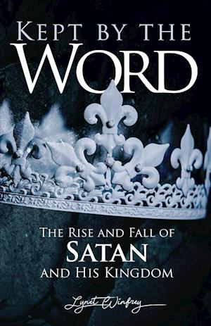 Kept By The Word: The Rise and Fall of Satan and His Kingdom