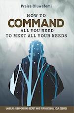 HOW TO COMMAND ALL YOU NEED TO MEET ALL YOUR NEEDS