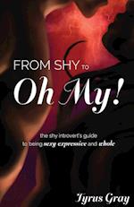 From Shy to Oh My! The Shy Introvert's Guide to Being Sexy, Expressive and Whole 