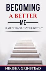 Becoming A Better Me 10 Steps Towards Your Destiny 