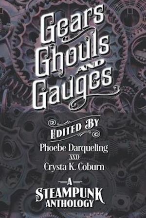 Gears, Ghouls, and Gauges: A Steampunk Anthology (Second Edition)