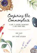 Conjuring the Commonplace: A Guide to Everyday Enchantment & Junk Drawer Magic 