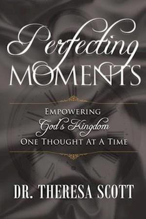 Perfecting Moments: Empowering God's Kingdom One Thought At A Time