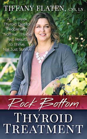 Rock Bottom Thyroid Treatment: The 8-Week Thyroid Diet for People with "Normal" Thyroid Test Results to Thrive, Not Just Survive