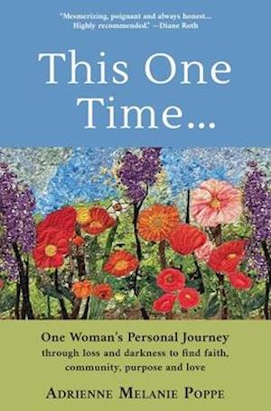 This One Time: One Woman's Personal Journey through Loss and Darkness to Find Faith, Community, Purpose and Love