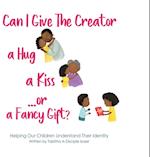Can I Give The Creator a Hug, a Kiss, or a Fancy Gift?: Helping Our Children Understand Their Identity 