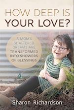 How Deep Is Your Love?: A Mom's Shattered Dreams Are Transformed Into Showers Of Blessings 