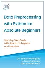 Data Preprocessing with Python for Absolute Beginners: Step-by-Step Guide with Hands-on Projects and Exercises 