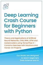 Deep Learning Crash Course for Beginners with Python: Theory and Applications of Artificial Neural Networks, CNN, RNN, LSTM and Autoencoders using Ten