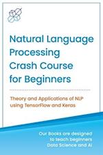 Natural Language Processing Crash Course for Beginners: Theory and Applications of NLP using TensorFlow 2.0 and Keras 