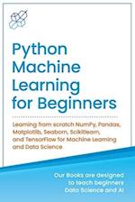 Python Machine Learning for Beginners: Learning from scratch NumPy, Pandas, Matplotlib, Seaborn, Scikitlearn, and TensorFlow for Machine Learning and 