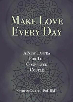 Make Love Every Day: A New Tantra For The Connected Couple