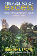 The Absence of Excess : Stories on Cultural Immersion, Godly Love, and Living Surrendered from a Black American Missionary in Africa 