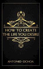 How To Create The Life You Desire