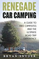 Renegade Car Camping: A Guide to Free Campsites and the Ultimate Road Trip Experience 