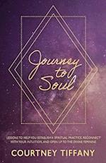 Journey to Soul: Lessons to help you establish a spiritual practice, reconnect with your intuition, and open up to the Divine Feminine 