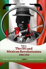 The federal Bureau of Investigation before Hoover: Volume 1: The fBI and Mexican Revolutionists, 1908-1914 