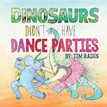 Dinosaurs Didn't Have Dance Parties 