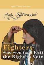 Ask a Suffragist: Stories and Wisdom from Fighters Who Won (and Lost) the Right to Vote 