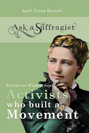 Ask a Suffragist: Stories and Wisdom from Activists Who Built a Movement