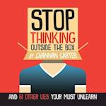 Stop Thinking Outside the Box: And 61 Other Lies You Must Unlearn 