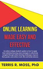 Online Learning Made Easy and Effective : An online college student's guide on how to apply their individual learning style strategies to effectively navigate through online learning challenges, impro
