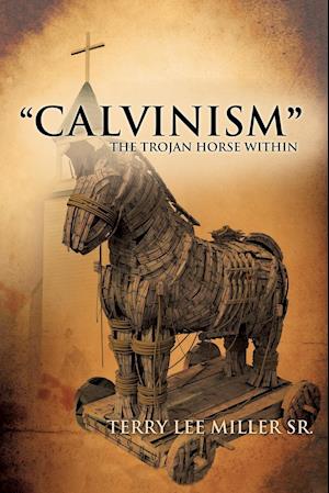 "CALVINISM" The Trojan Horse Within