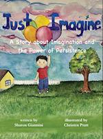 Just Imagine A Story about Imagination and the Power of Persistence 