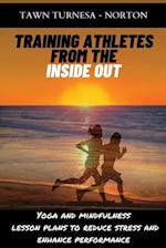 Training Athletes From The Inside Out: Yoga and Mindfulness Lesson Plans to Reduce Stress and Enhance Performance 