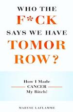 WHO THE F*CK SAYS WE HAVE TOMORROW?: How I made cancer my bitch! 