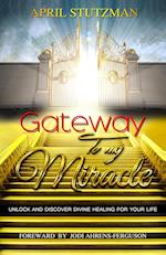 Gateway to my Miracle: Unlock And Discover Divine Healing For Your Life 