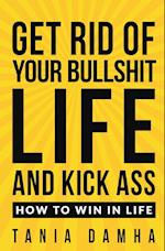 Get Rid of Your Bullshit Life and Kick Ass