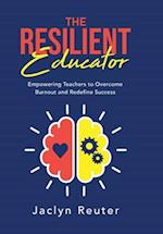 The Resilient Educator: Empowering Teachers to Overcome Burnout and Redefine Success 