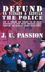 To Defund Or Disband and Rebuild The Police: How to disband and rebuild the police department to stop police brutality, racial profiling, and racial d