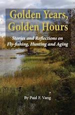 Golden Years, Golden Hours: Stories and reflections on Fly-fishing, Hunting and Aging 