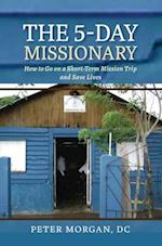 The 5-Day Missionary: How to Go on a Short-Term Mission Trip and Save Lives 