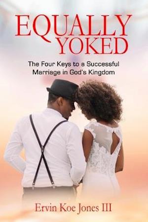 EQUALLY YOKED: The Four Keys To A Successful Marriage In God's Kingdom