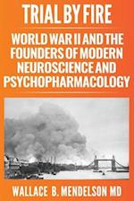 Trial by Fire: World War II and the Founders of Modern Neuroscience and Psychopharmacology 
