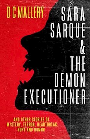 SARA SARQUE & THE DEMON EXECUTIONER: and Other Stories of Mystery, Terror, Heartbreak, Hope