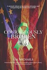 Courageously Broken: A memoir of overcoming adversity and conquering the battle scars of life 